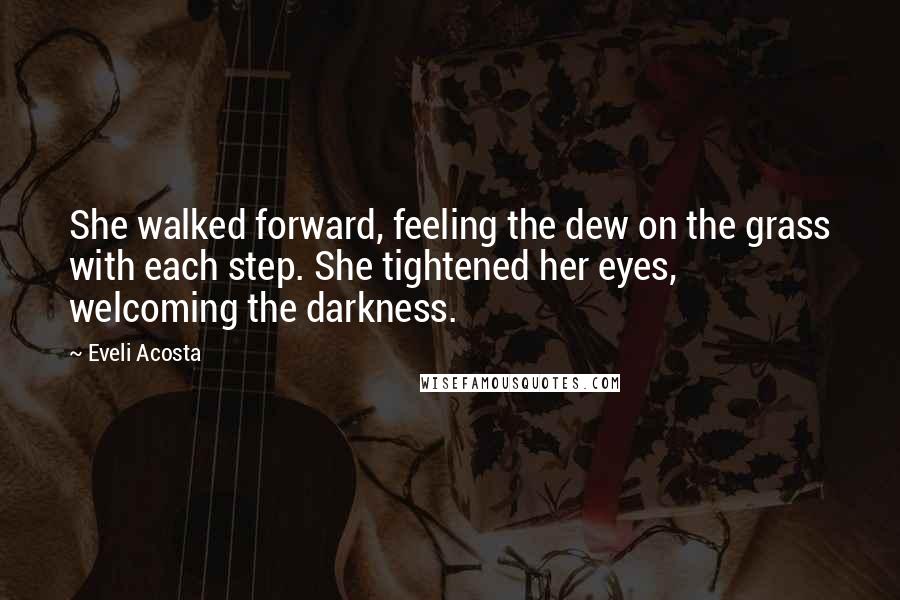 Eveli Acosta Quotes: She walked forward, feeling the dew on the grass with each step. She tightened her eyes, welcoming the darkness.
