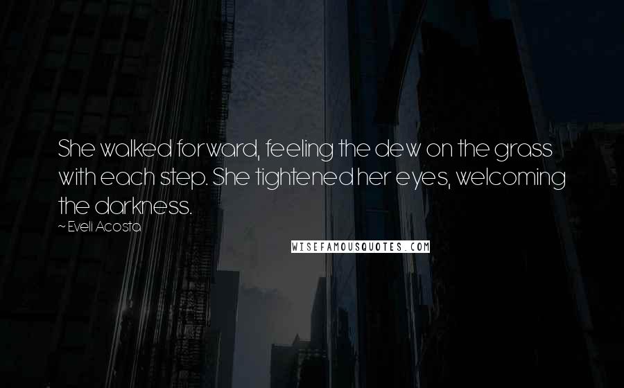Eveli Acosta Quotes: She walked forward, feeling the dew on the grass with each step. She tightened her eyes, welcoming the darkness.