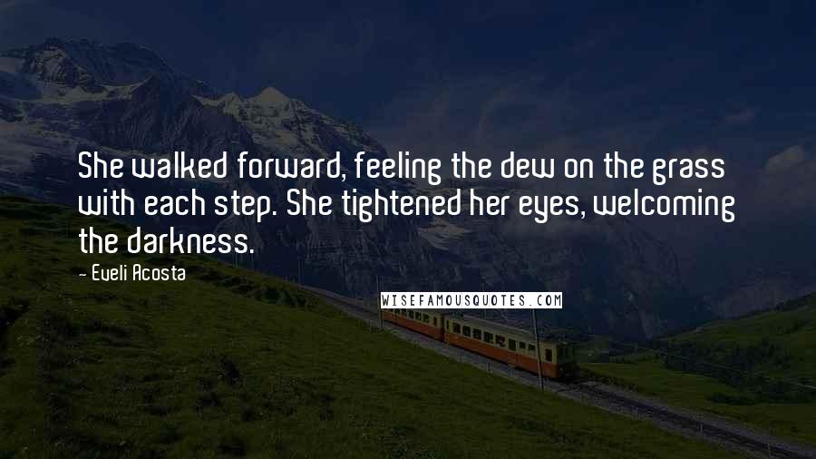 Eveli Acosta Quotes: She walked forward, feeling the dew on the grass with each step. She tightened her eyes, welcoming the darkness.