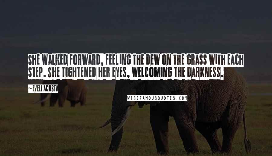 Eveli Acosta Quotes: She walked forward, feeling the dew on the grass with each step. She tightened her eyes, welcoming the darkness.