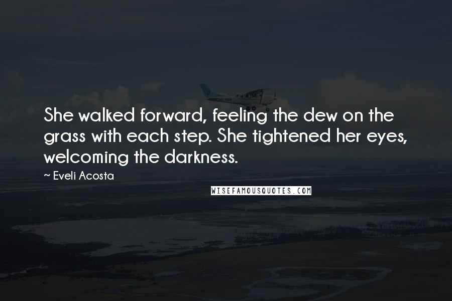 Eveli Acosta Quotes: She walked forward, feeling the dew on the grass with each step. She tightened her eyes, welcoming the darkness.