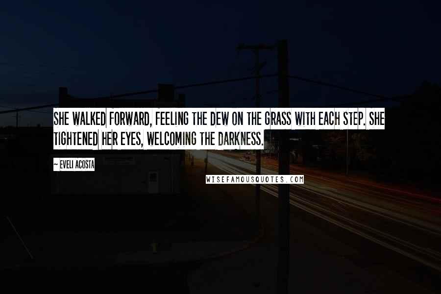 Eveli Acosta Quotes: She walked forward, feeling the dew on the grass with each step. She tightened her eyes, welcoming the darkness.