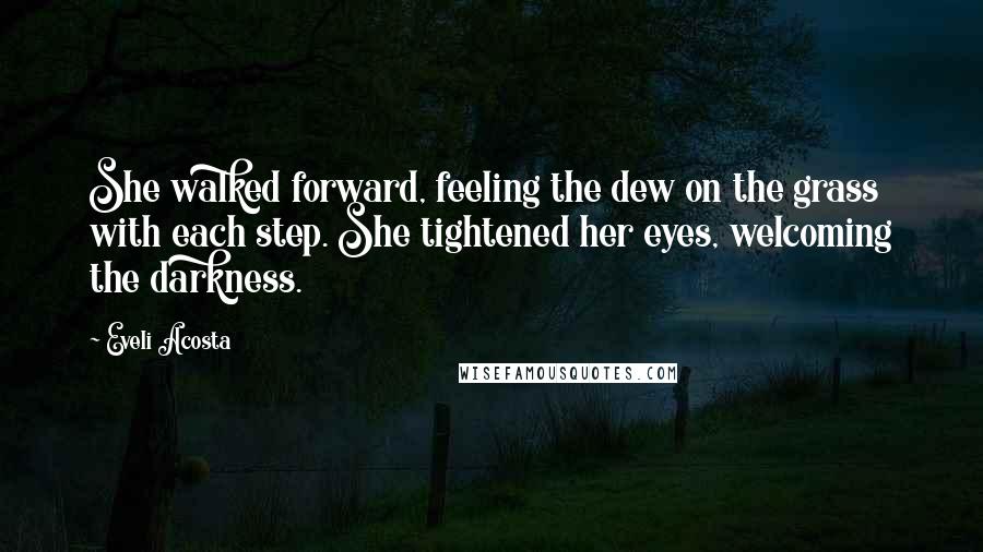 Eveli Acosta Quotes: She walked forward, feeling the dew on the grass with each step. She tightened her eyes, welcoming the darkness.