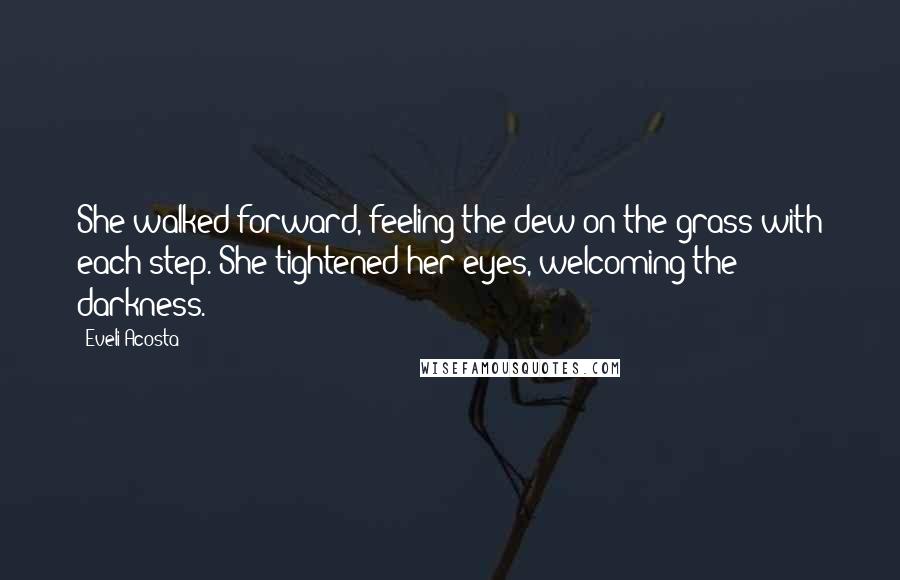 Eveli Acosta Quotes: She walked forward, feeling the dew on the grass with each step. She tightened her eyes, welcoming the darkness.