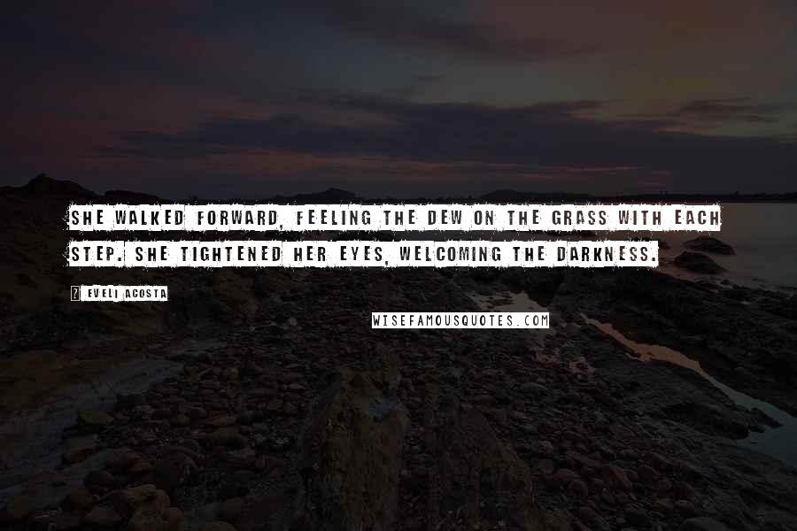 Eveli Acosta Quotes: She walked forward, feeling the dew on the grass with each step. She tightened her eyes, welcoming the darkness.