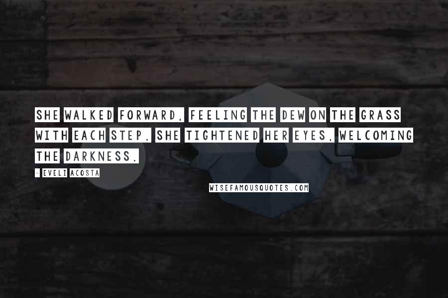 Eveli Acosta Quotes: She walked forward, feeling the dew on the grass with each step. She tightened her eyes, welcoming the darkness.