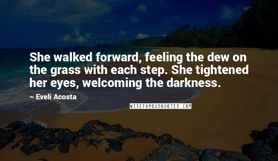 Eveli Acosta Quotes: She walked forward, feeling the dew on the grass with each step. She tightened her eyes, welcoming the darkness.
