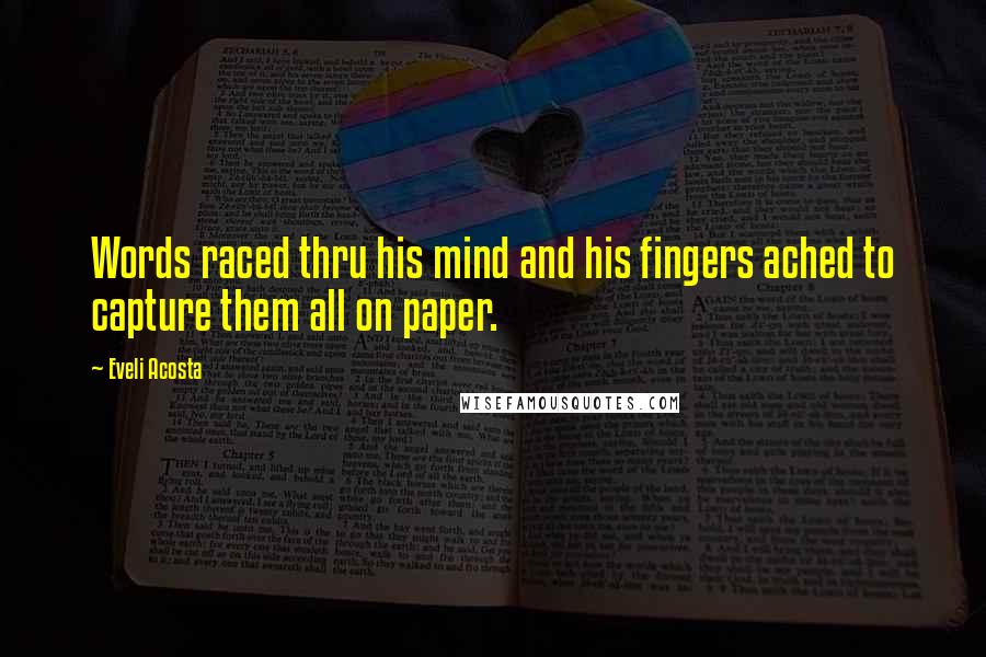 Eveli Acosta Quotes: Words raced thru his mind and his fingers ached to capture them all on paper.