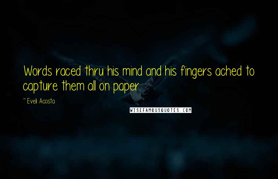 Eveli Acosta Quotes: Words raced thru his mind and his fingers ached to capture them all on paper.