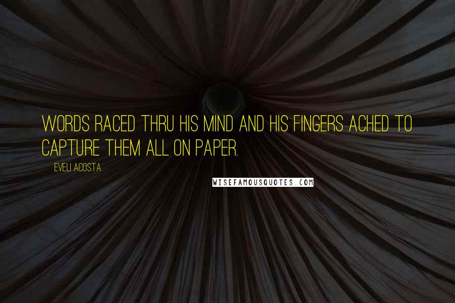 Eveli Acosta Quotes: Words raced thru his mind and his fingers ached to capture them all on paper.