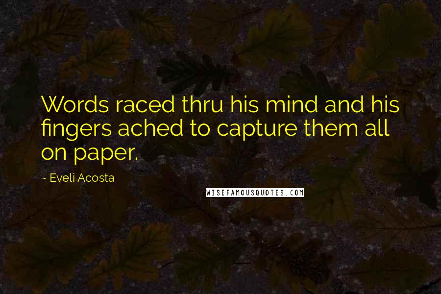 Eveli Acosta Quotes: Words raced thru his mind and his fingers ached to capture them all on paper.