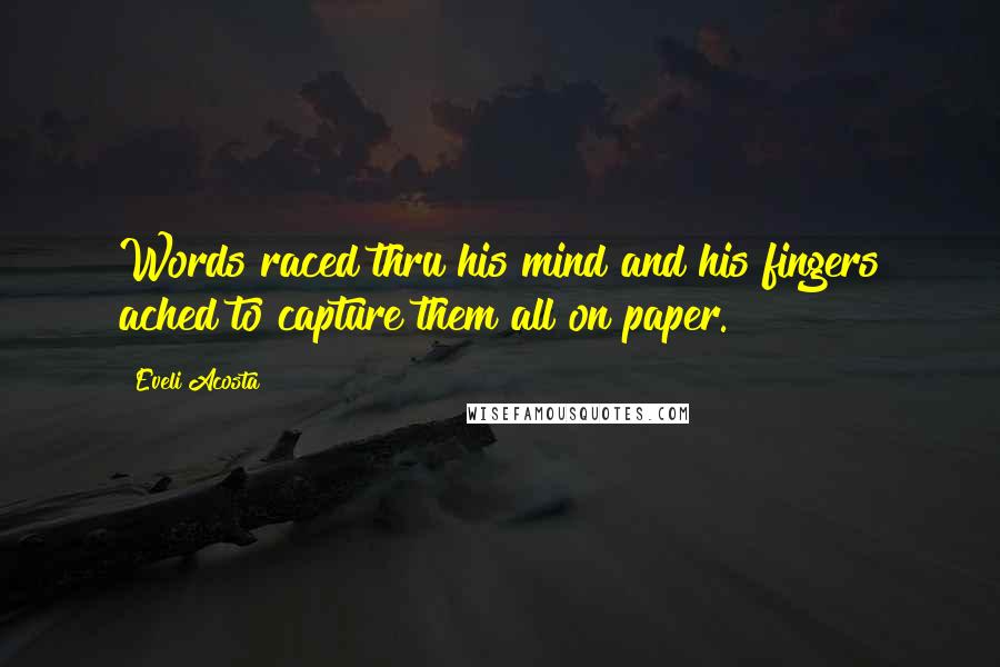 Eveli Acosta Quotes: Words raced thru his mind and his fingers ached to capture them all on paper.