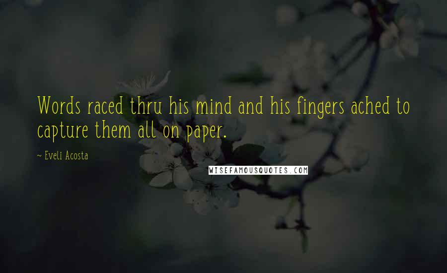 Eveli Acosta Quotes: Words raced thru his mind and his fingers ached to capture them all on paper.