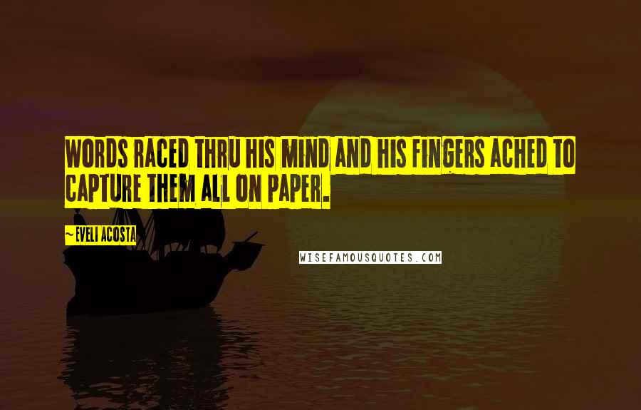 Eveli Acosta Quotes: Words raced thru his mind and his fingers ached to capture them all on paper.