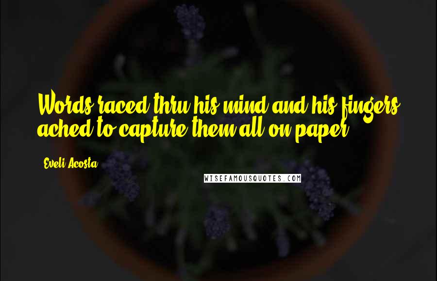 Eveli Acosta Quotes: Words raced thru his mind and his fingers ached to capture them all on paper.