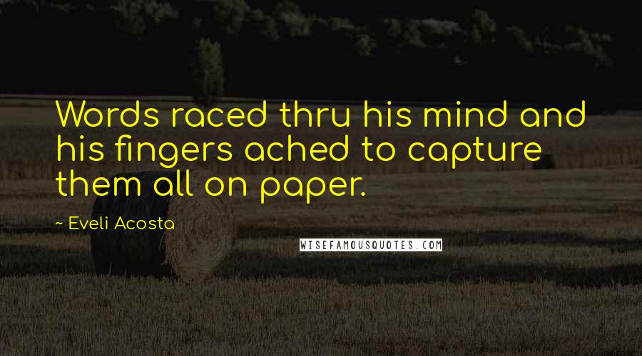 Eveli Acosta Quotes: Words raced thru his mind and his fingers ached to capture them all on paper.