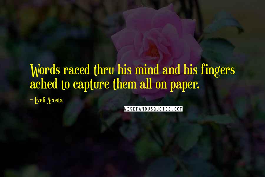 Eveli Acosta Quotes: Words raced thru his mind and his fingers ached to capture them all on paper.