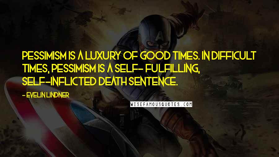 Evelin Lindner Quotes: Pessimism is a luxury of good times. In difficult times, pessimism is a self- fulfilling, self-inflicted death sentence.