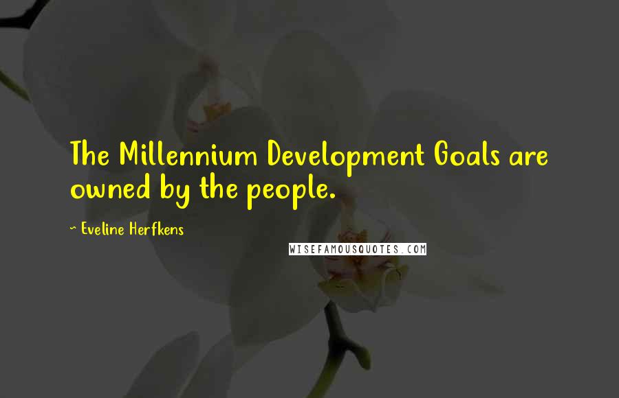 Eveline Herfkens Quotes: The Millennium Development Goals are owned by the people.