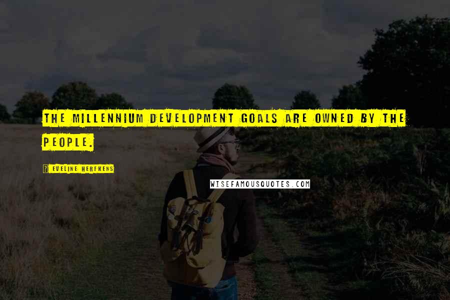 Eveline Herfkens Quotes: The Millennium Development Goals are owned by the people.