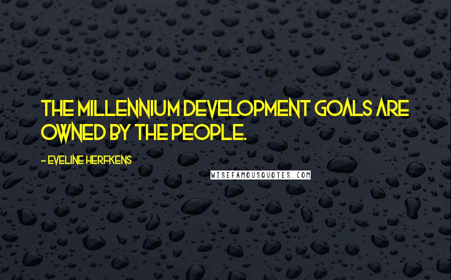 Eveline Herfkens Quotes: The Millennium Development Goals are owned by the people.