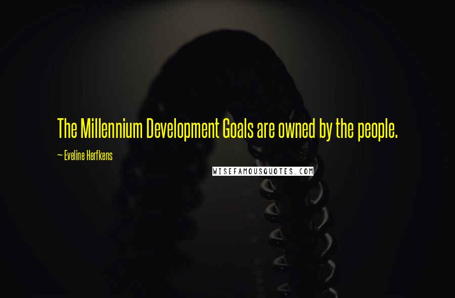 Eveline Herfkens Quotes: The Millennium Development Goals are owned by the people.