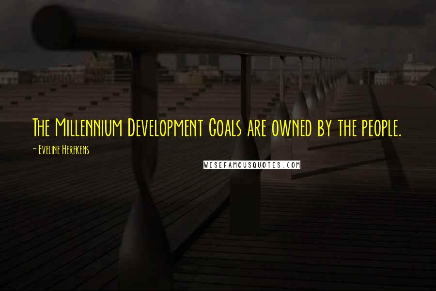 Eveline Herfkens Quotes: The Millennium Development Goals are owned by the people.