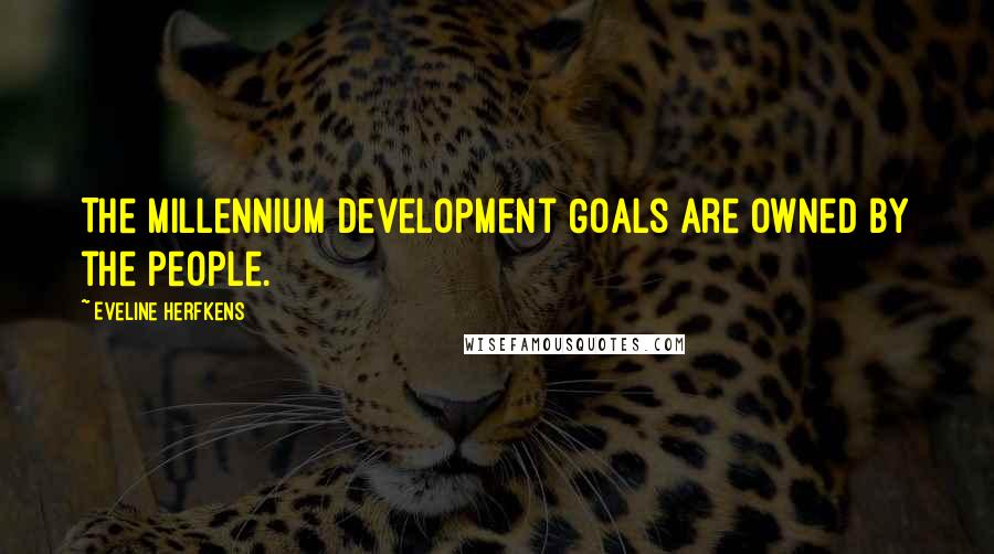 Eveline Herfkens Quotes: The Millennium Development Goals are owned by the people.