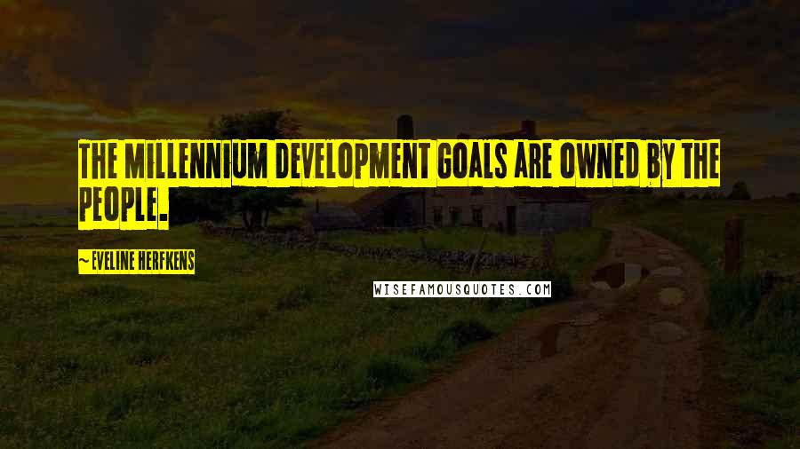 Eveline Herfkens Quotes: The Millennium Development Goals are owned by the people.