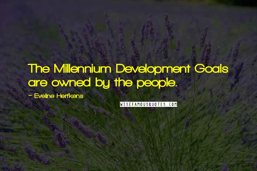 Eveline Herfkens Quotes: The Millennium Development Goals are owned by the people.