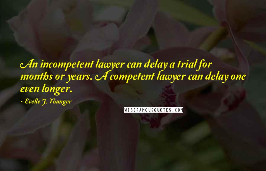 Evelle J. Younger Quotes: An incompetent lawyer can delay a trial for months or years. A competent lawyer can delay one even longer.