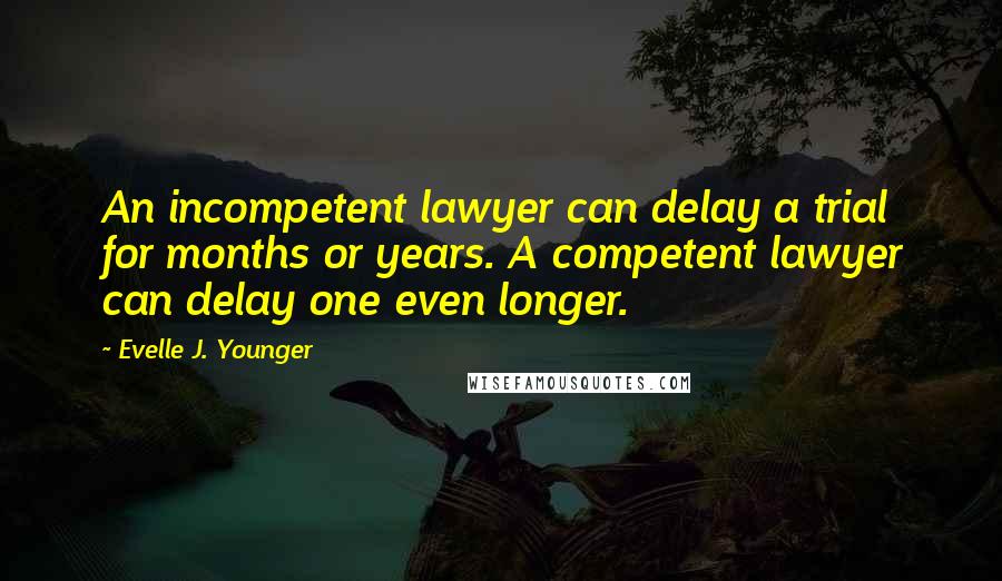 Evelle J. Younger Quotes: An incompetent lawyer can delay a trial for months or years. A competent lawyer can delay one even longer.