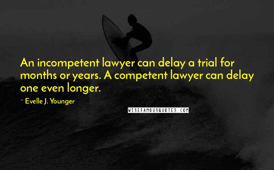 Evelle J. Younger Quotes: An incompetent lawyer can delay a trial for months or years. A competent lawyer can delay one even longer.