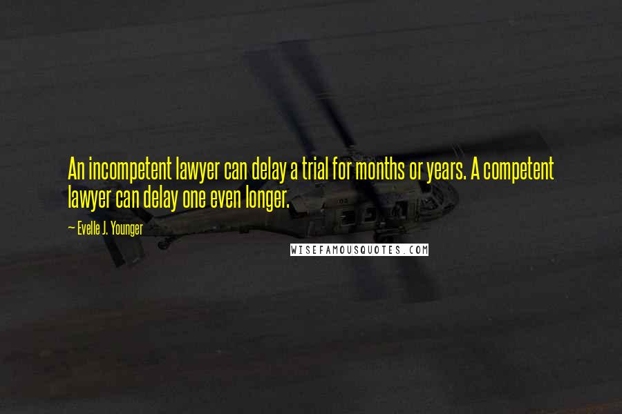 Evelle J. Younger Quotes: An incompetent lawyer can delay a trial for months or years. A competent lawyer can delay one even longer.