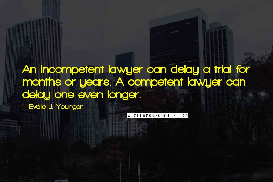 Evelle J. Younger Quotes: An incompetent lawyer can delay a trial for months or years. A competent lawyer can delay one even longer.