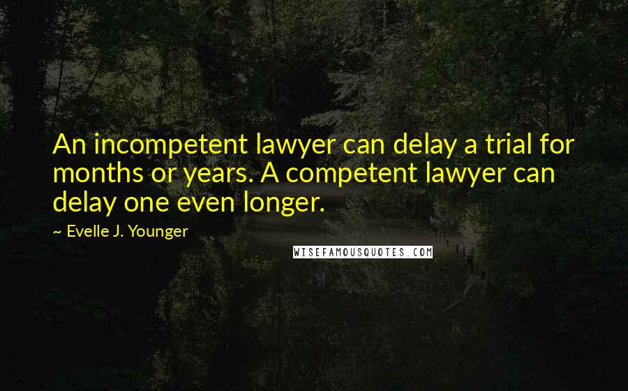 Evelle J. Younger Quotes: An incompetent lawyer can delay a trial for months or years. A competent lawyer can delay one even longer.