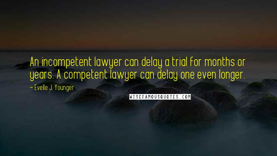 Evelle J. Younger Quotes: An incompetent lawyer can delay a trial for months or years. A competent lawyer can delay one even longer.