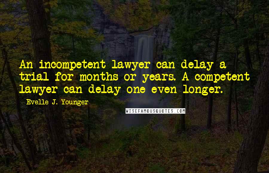 Evelle J. Younger Quotes: An incompetent lawyer can delay a trial for months or years. A competent lawyer can delay one even longer.