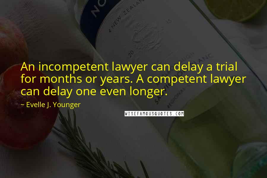 Evelle J. Younger Quotes: An incompetent lawyer can delay a trial for months or years. A competent lawyer can delay one even longer.