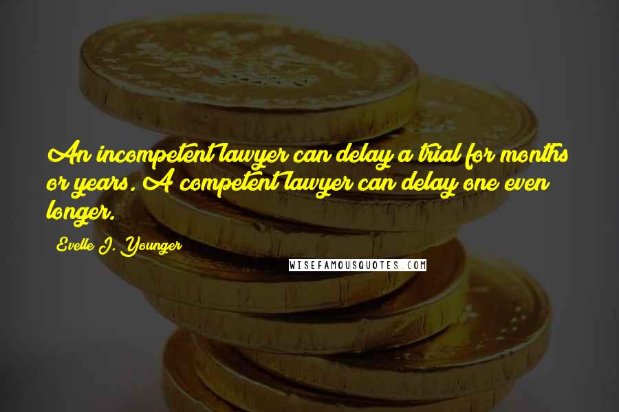 Evelle J. Younger Quotes: An incompetent lawyer can delay a trial for months or years. A competent lawyer can delay one even longer.