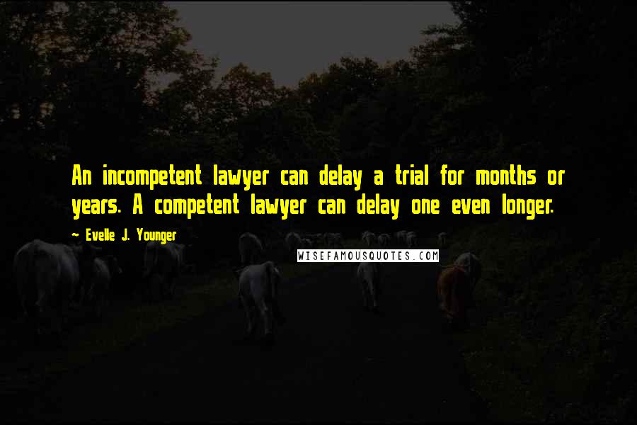 Evelle J. Younger Quotes: An incompetent lawyer can delay a trial for months or years. A competent lawyer can delay one even longer.