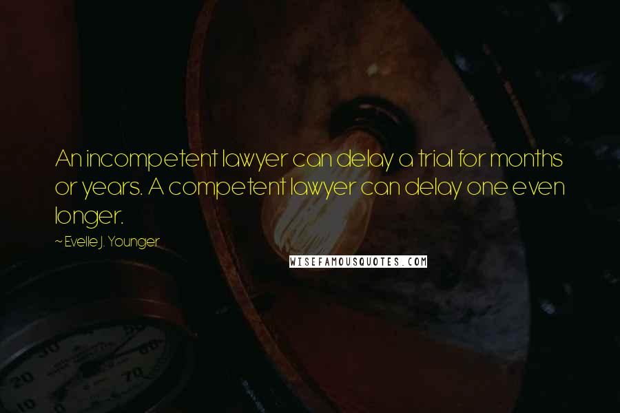 Evelle J. Younger Quotes: An incompetent lawyer can delay a trial for months or years. A competent lawyer can delay one even longer.