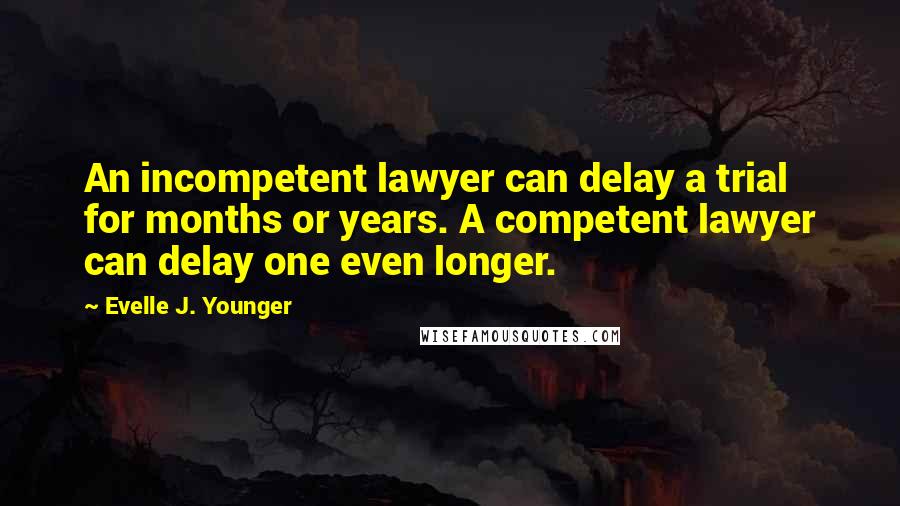 Evelle J. Younger Quotes: An incompetent lawyer can delay a trial for months or years. A competent lawyer can delay one even longer.