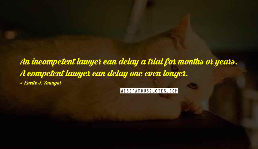 Evelle J. Younger Quotes: An incompetent lawyer can delay a trial for months or years. A competent lawyer can delay one even longer.