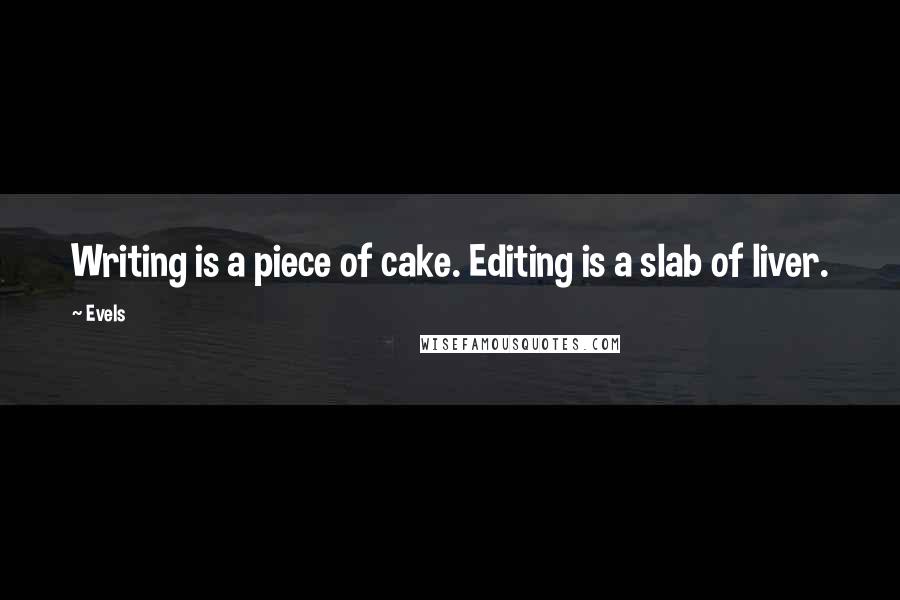 Evels Quotes: Writing is a piece of cake. Editing is a slab of liver.