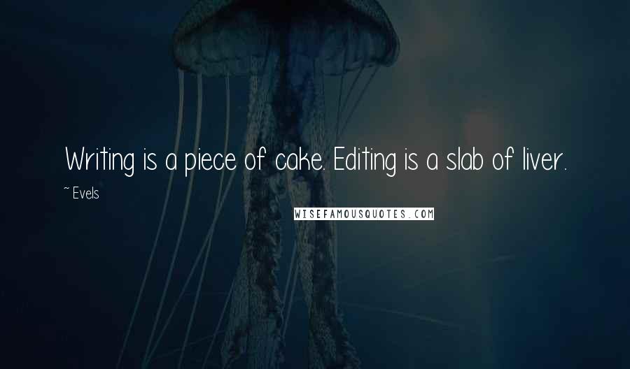 Evels Quotes: Writing is a piece of cake. Editing is a slab of liver.