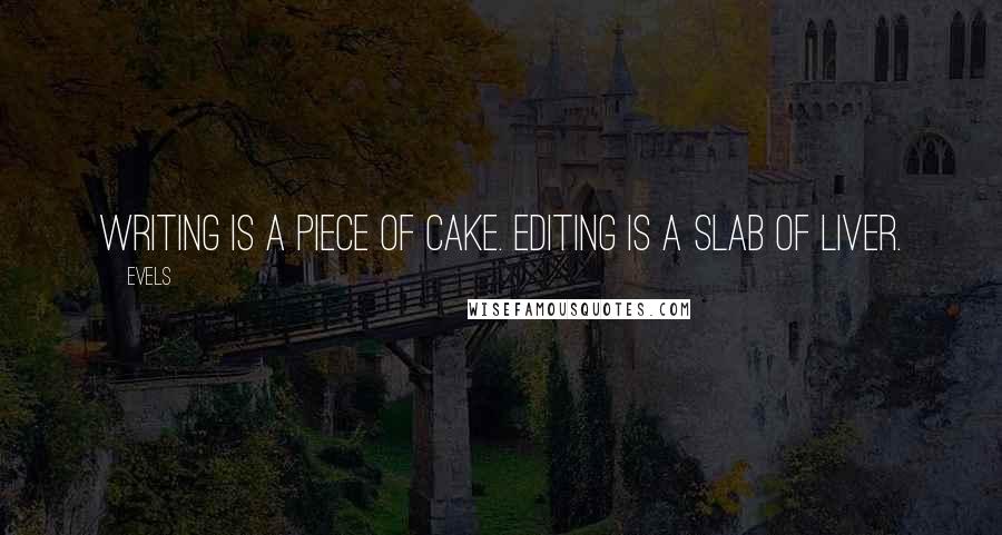 Evels Quotes: Writing is a piece of cake. Editing is a slab of liver.