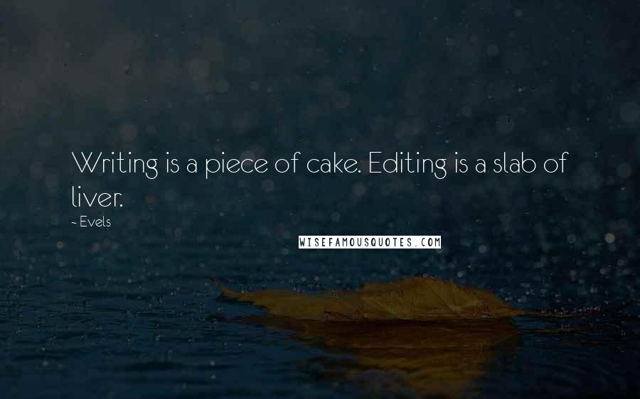 Evels Quotes: Writing is a piece of cake. Editing is a slab of liver.