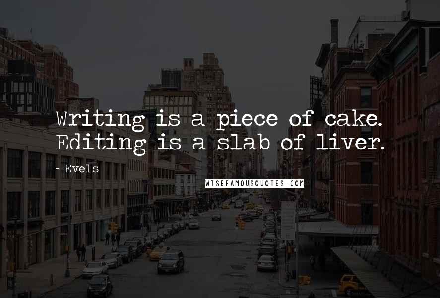 Evels Quotes: Writing is a piece of cake. Editing is a slab of liver.