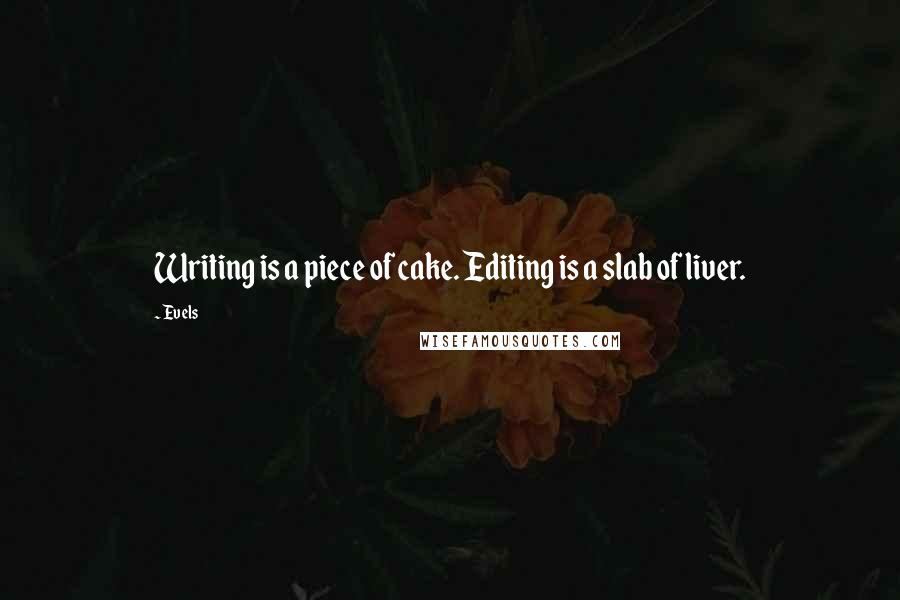 Evels Quotes: Writing is a piece of cake. Editing is a slab of liver.